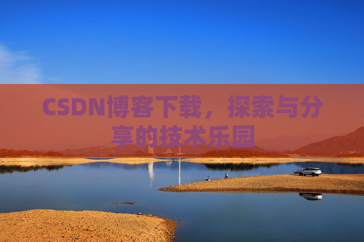 CSDN博客下载,探索与分享的技术乐园 CSDN博客下载,探索与分享的技术乐园